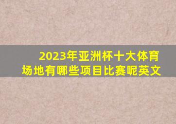 2023年亚洲杯十大体育场地有哪些项目比赛呢英文