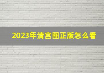 2023年清宫图正版怎么看