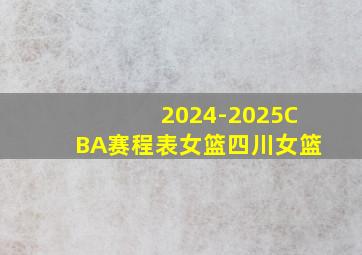 2024-2025CBA赛程表女篮四川女篮