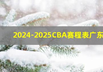 2024-2025CBA赛程表广东队