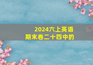 2024六上英语期末卷二十四中的