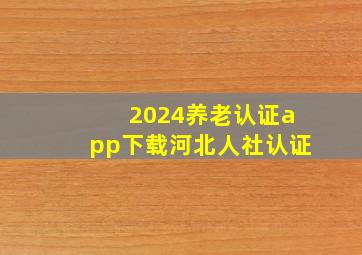 2024养老认证app下载河北人社认证