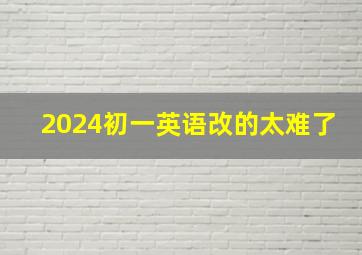 2024初一英语改的太难了