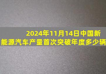 2024年11月14日中国新能源汽车产量首次突破年度多少辆