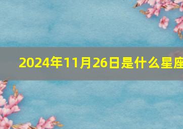 2024年11月26日是什么星座