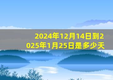 2024年12月14日到2025年1月25日是多少天