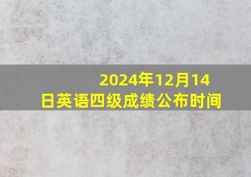 2024年12月14日英语四级成绩公布时间