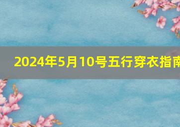 2024年5月10号五行穿衣指南