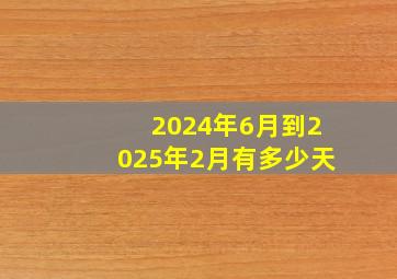 2024年6月到2025年2月有多少天