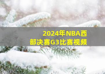 2024年NBA西部决赛G3比赛视频