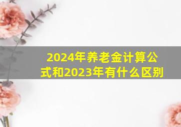 2024年养老金计算公式和2023年有什么区别