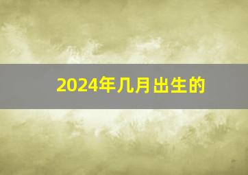 2024年几月出生的