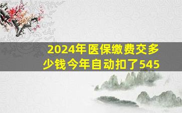 2024年医保缴费交多少钱今年自动扣了545