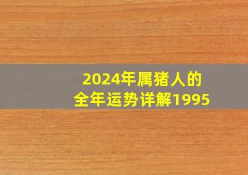 2024年属猪人的全年运势详解1995