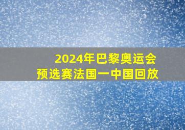 2024年巴黎奥运会预选赛法国一中国回放