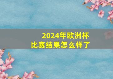 2024年欧洲杯比赛结果怎么样了