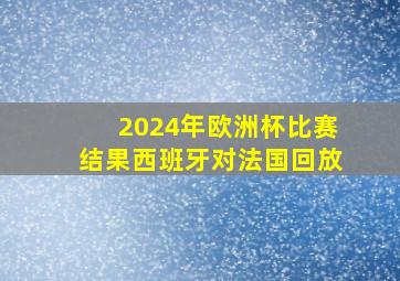 2024年欧洲杯比赛结果西班牙对法国回放