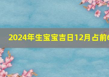 2024年生宝宝吉日12月占前6