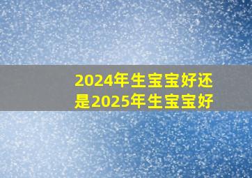 2024年生宝宝好还是2025年生宝宝好