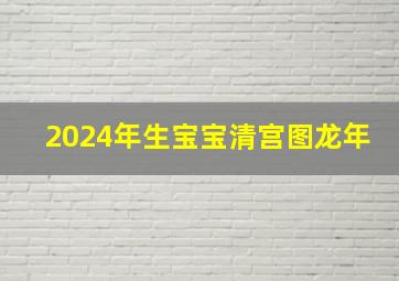 2024年生宝宝清宫图龙年