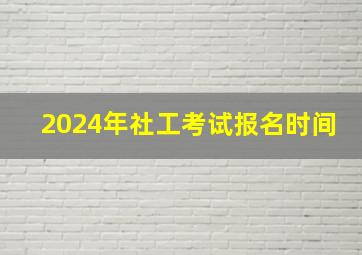 2024年社工考试报名时间