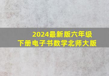 2024最新版六年级下册电子书数学北师大版