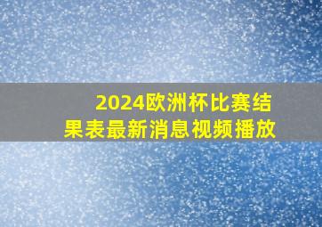 2024欧洲杯比赛结果表最新消息视频播放