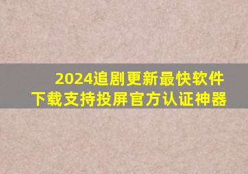 2024追剧更新最快软件下载支持投屏官方认证神器