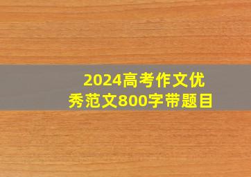 2024高考作文优秀范文800字带题目