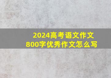 2024高考语文作文800字优秀作文怎么写