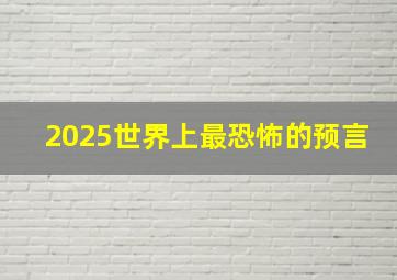 2025世界上最恐怖的预言