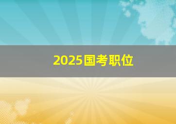 2025国考职位