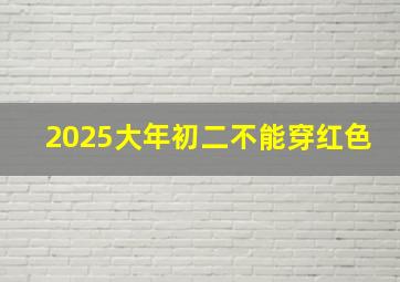 2025大年初二不能穿红色