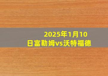 2025年1月10日富勒姆vs沃特福德