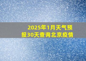 2025年1月天气预报30天查询北京疫情