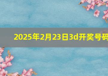 2025年2月23日3d开奖号码