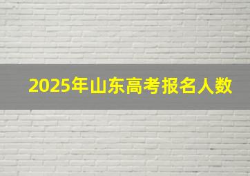 2025年山东高考报名人数