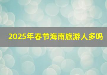 2025年春节海南旅游人多吗