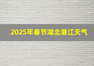 2025年春节湖北潜江天气