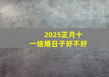 2025正月十一结婚日子好不好