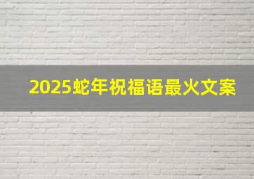 2025蛇年祝福语最火文案