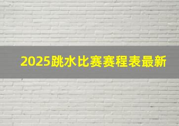 2025跳水比赛赛程表最新