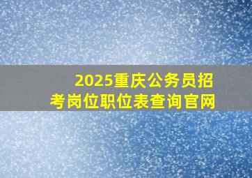 2025重庆公务员招考岗位职位表查询官网