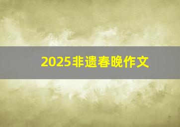 2025非遗春晚作文