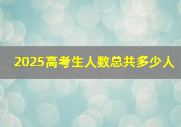 2025高考生人数总共多少人