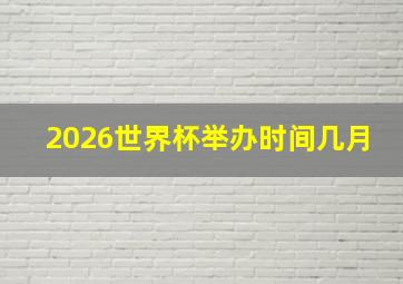 2026世界杯举办时间几月