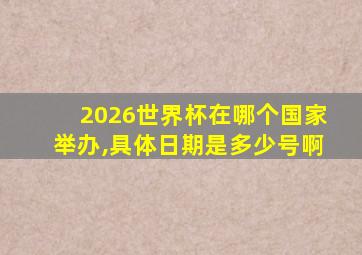 2026世界杯在哪个国家举办,具体日期是多少号啊