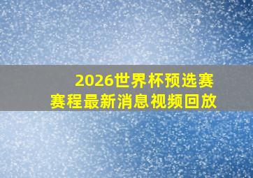 2026世界杯预选赛赛程最新消息视频回放