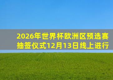 2026年世界杯欧洲区预选赛抽签仪式12月13日线上进行