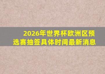 2026年世界杯欧洲区预选赛抽签具体时间最新消息